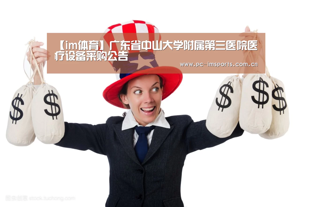 【im体育】广东省中山大学附属第三医院医疗设备采购公告(图3) im体育app