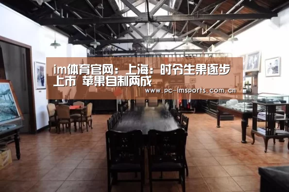im体育官网:上海:时令生果逐步上市 苹果自制两成(图2) im体育