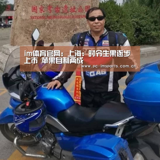 im体育官网:上海:时令生果逐步上市 苹果自制两成(图4) im体育官网