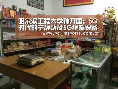 哈尔滨工程大学孙开国:5G时代的宁静以及5G终端设备宁静需求-im体育下载
