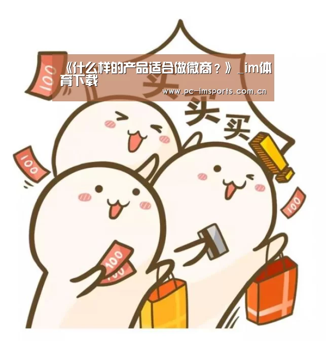 《什么样的产品适合做微商？》_im体育下载