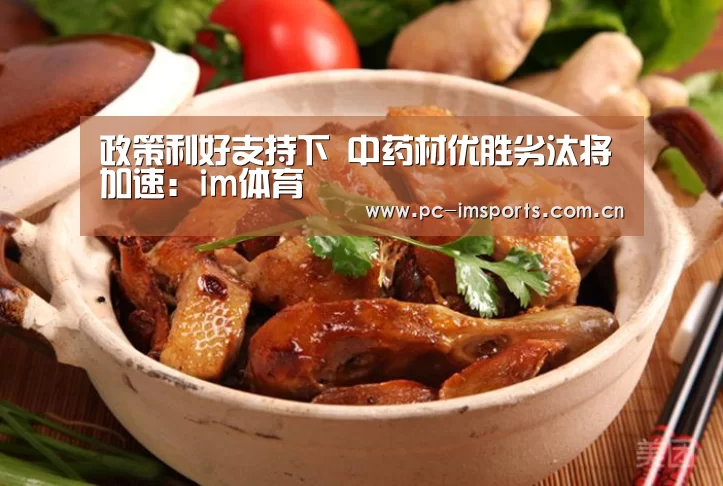 政策利好支持下 中药材优胜劣汰将加速：im体育