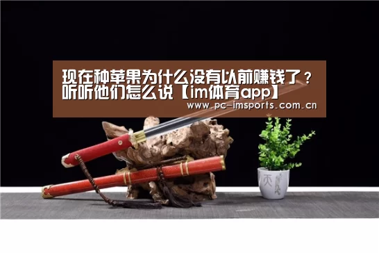 现在种苹果为什么没有以前赚钱了?听听他们怎么说【im体育app】(图2) im体育官网